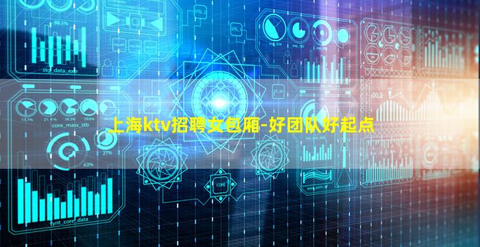 上海ktv招聘女包厢-好团队好起点